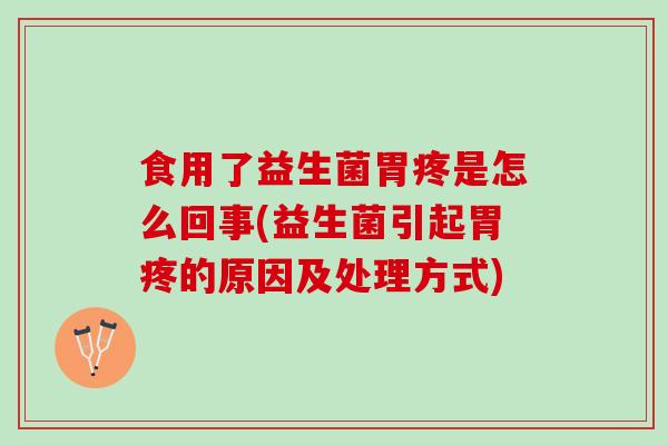食用了益生菌胃疼是怎么回事(益生菌引起胃疼的原因及处理方式)