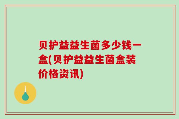 贝护益益生菌多少钱一盒(贝护益益生菌盒装价格资讯)