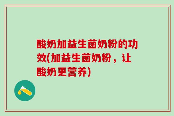 酸奶加益生菌奶粉的功效(加益生菌奶粉，让酸奶更营养)