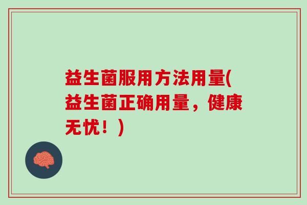 益生菌服用方法用量(益生菌正确用量，健康无忧！)