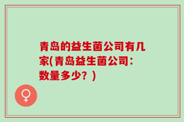 青岛的益生菌公司有几家(青岛益生菌公司：数量多少？)