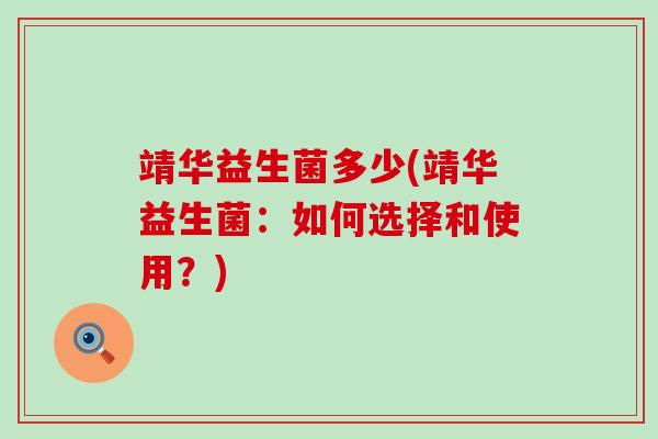 靖华益生菌多少(靖华益生菌：如何选择和使用？)