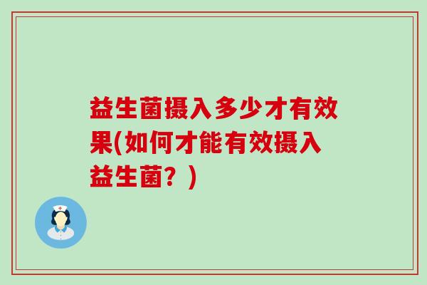 益生菌摄入多少才有效果(如何才能有效摄入益生菌？)