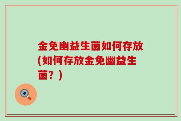 金免幽益生菌如何存放(如何存放金免幽益生菌？)