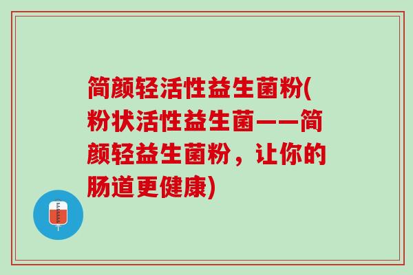 简颜轻活性益生菌粉(粉状活性益生菌——简颜轻益生菌粉，让你的肠道更健康)
