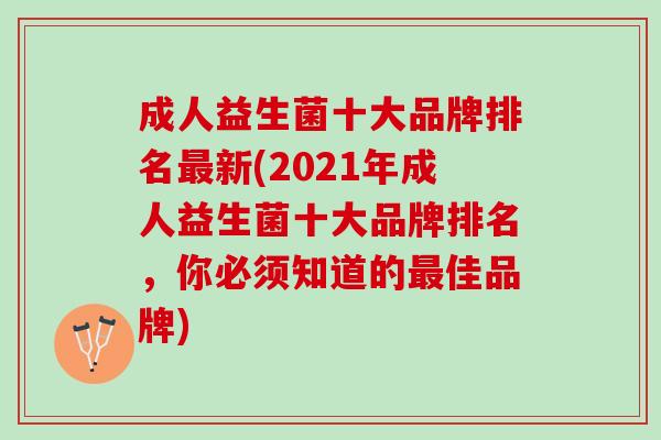 成人益生菌十大品牌排名最新(2021年成人益生菌十大品牌排名，你必须知道的最佳品牌)