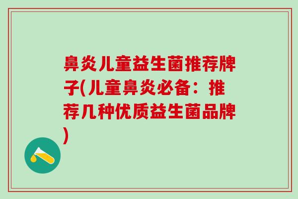 鼻炎儿童益生菌推荐牌子(儿童鼻炎必备：推荐几种优质益生菌品牌)