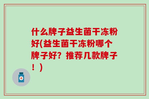 什么牌子益生菌干冻粉好(益生菌干冻粉哪个牌子好？推荐几款牌子！)