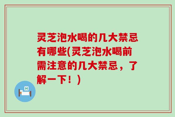 灵芝泡水喝的几大禁忌有哪些(灵芝泡水喝前需注意的几大禁忌，了解一下！)