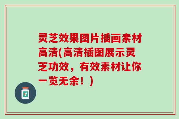 灵芝效果图片插画素材高清(高清插图展示灵芝功效，有效素材让你一览无余！)