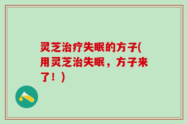 灵芝治疗失眠的方子(用灵芝治失眠，方子来了！)