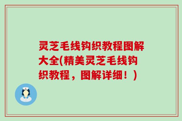 灵芝毛线钩织教程图解大全(精美灵芝毛线钩织教程，图解详细！)