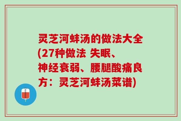 灵芝河蚌汤的做法大全(27种做法 失眠、神经衰弱、腰腿酸痛良方：灵芝河蚌汤菜谱)