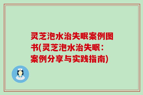 灵芝泡水治失眠案例图书(灵芝泡水治失眠：案例分享与实践指南)