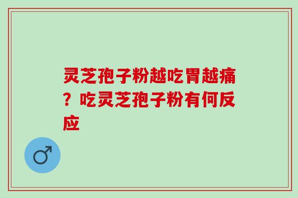 灵芝孢子粉越吃胃越痛？吃灵芝孢子粉有何反应