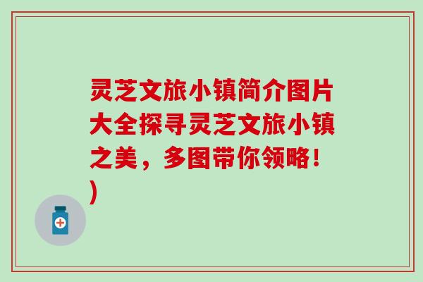 灵芝文旅小镇简介图片大全探寻灵芝文旅小镇之美，多图带你领略！)