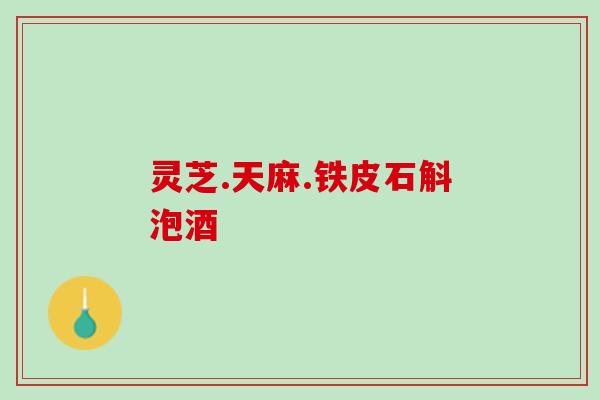灵芝.天麻.铁皮石斛泡酒