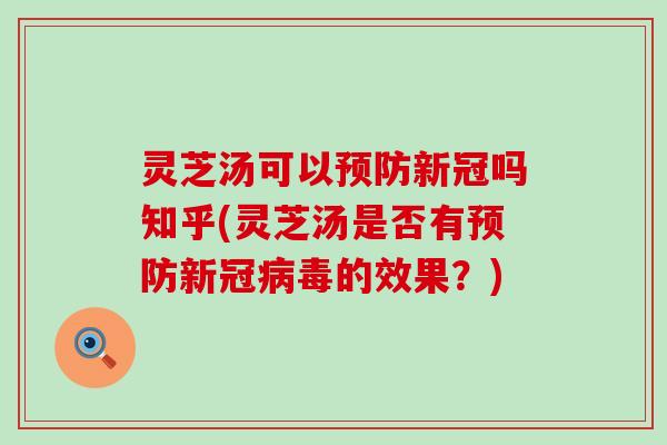 灵芝汤可以预防新冠吗知乎(灵芝汤是否有预防新冠病毒的效果？)