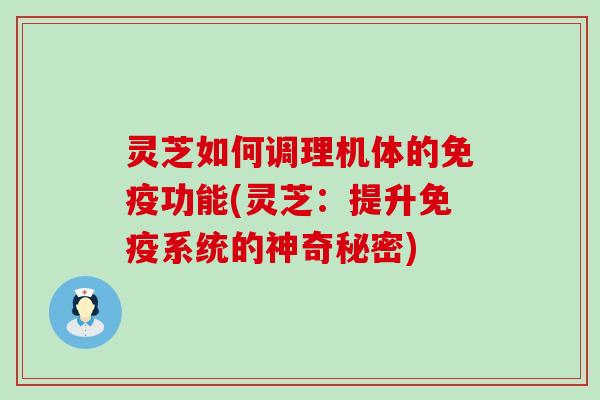 灵芝如何调理机体的功能(灵芝:提升系统的神奇秘密) 灵芝如何调理机体的功能(灵芝:提升系统的神奇秘密)