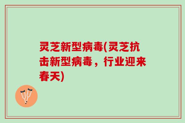 灵芝新型病毒(灵芝抗击新型病毒，行业迎来春天)