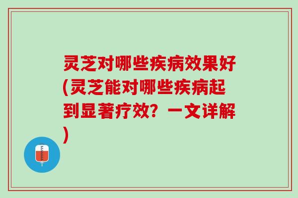 灵芝对哪些疾病效果好(灵芝能对哪些疾病起到显著疗效？一文详解)