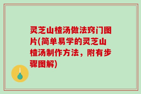 灵芝山楂汤做法窍门图片(简单易学的灵芝山楂汤制作方法，附有步骤图解)