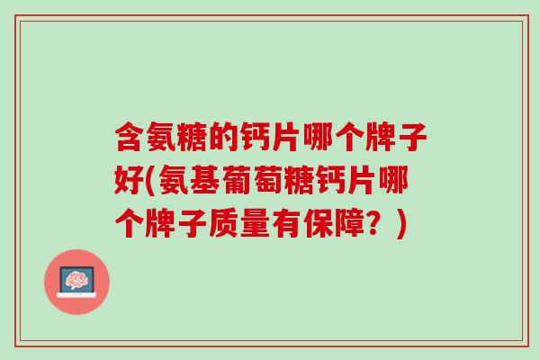 含氨糖的钙片哪个牌子好(氨基葡萄糖钙片哪个牌子质量有保障？)