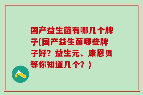 国产益生菌有哪几个牌子(国产益生菌哪些牌子好？益生元、康恩贝等你知道几个？)