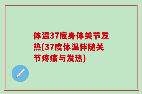 体温37度身体关节发热(37度体温伴随关节疼痛与发热)