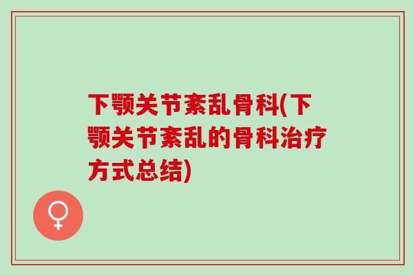 下颚关节紊乱骨科(下颚关节紊乱的骨科治疗方式总结)