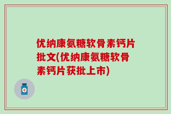优纳康氨糖软骨素钙片批文(优纳康氨糖软骨素钙片获批上市) 优纳康氨糖软骨素钙片批文(优纳康氨糖软骨素钙片获批上市)