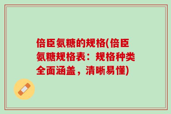 倍臣氨糖的规格(倍臣氨糖规格表：规格种类全面涵盖，清晰易懂)