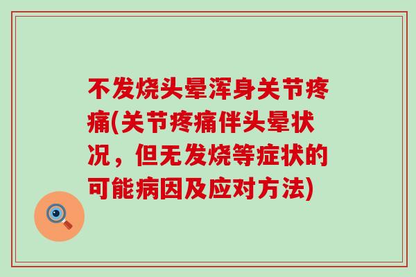 不发烧头晕浑身关节疼痛(关节疼痛伴头晕状况，但无发烧等症状的可能病因及应对方法)