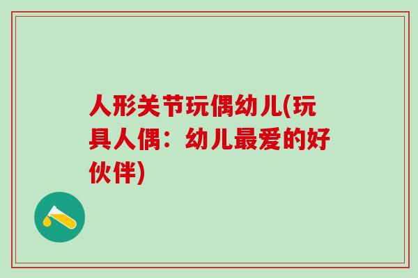 人形关节玩偶幼儿(玩具人偶：幼儿最爱的好伙伴)