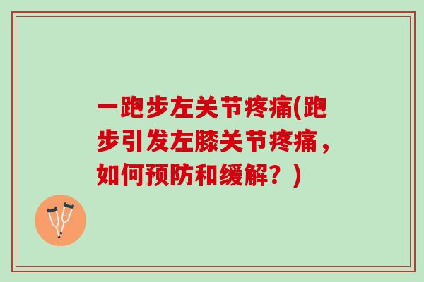 一跑步左关节疼痛(跑步引发左膝关节疼痛，如何预防和缓解？)