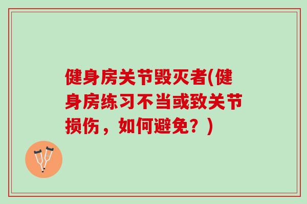 健身房关节毁灭者(健身房练习不当或致关节损伤，如何避免？)