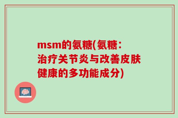 msm的氨糖(氨糖：治疗关节炎与改善皮肤健康的多功能成分)
