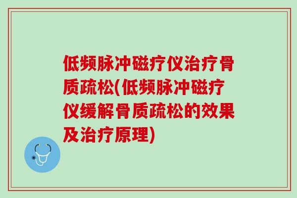 低频脉冲磁疗仪治疗骨质疏松(低频脉冲磁疗仪缓解骨质疏松的效果及治疗原理)