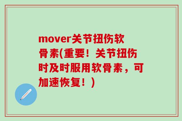 mover关节扭伤软骨素(重要！关节扭伤时及时服用软骨素，可加速恢复！)