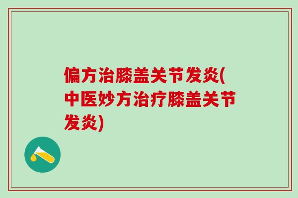 偏方治膝盖关节发炎(中医妙方治疗膝盖关节发炎)