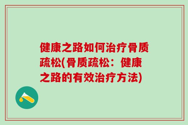 健康之路如何治疗骨质疏松(骨质疏松：健康之路的有效治疗方法)