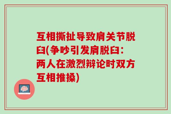 互相撕扯导致肩关节脱臼(争吵引发肩脱臼：两人在激烈辩论时双方互相推搡)