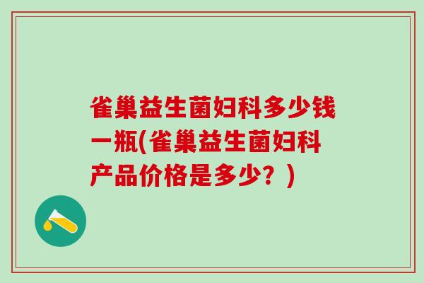 雀巢益生菌妇科多少钱一瓶(雀巢益生菌妇科产品价格是多少？)