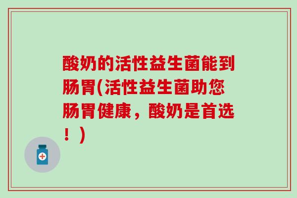 酸奶的活性益生菌能到肠胃(活性益生菌助您肠胃健康，酸奶是首选！)