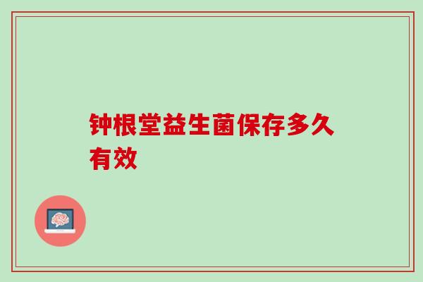 钟根堂益生菌保存多久有效