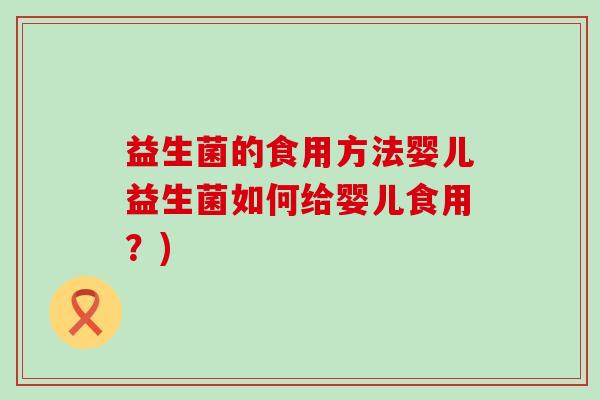 益生菌的食用方法婴儿益生菌如何给婴儿食用？)