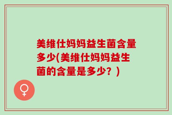 美维仕妈妈益生菌含量多少(美维仕妈妈益生菌的含量是多少？)