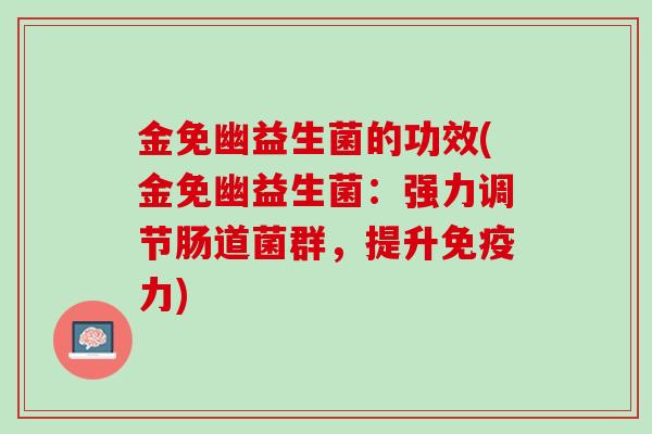 金免幽益生菌的功效(金免幽益生菌：强力调节肠道菌群，提升免疫力)