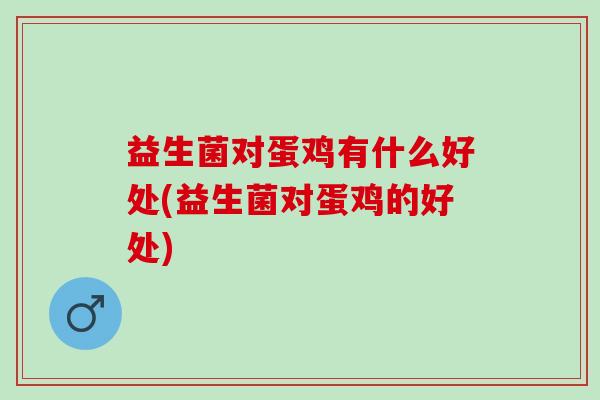 益生菌对蛋鸡有什么好处(益生菌对蛋鸡的好处)
