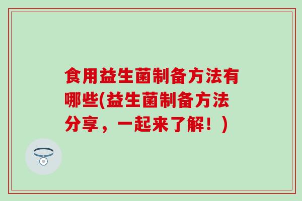 食用益生菌制备方法有哪些(益生菌制备方法分享，一起来了解！)